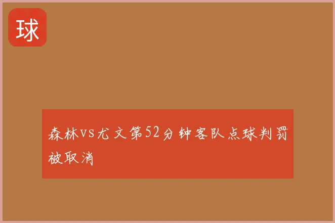 森林vs尤文第52分钟客队点球判罚被取消