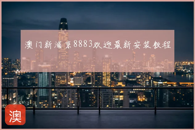 澳门新浦京8883欢迎最新安装教程