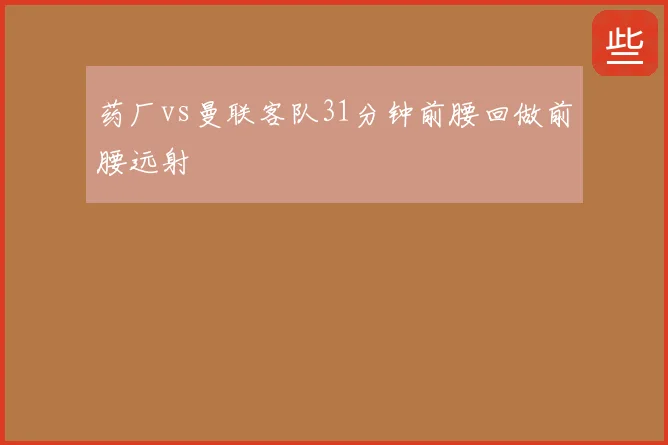 药厂vs曼联客队31分钟前腰回做前腰远射
