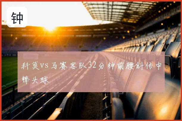 科莫vs马赛客队32分钟前腰斜传中锋头球