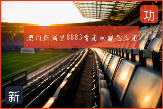 澳门新浦京8883常用功能怎么用