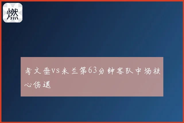 考文垂vs米兰第63分钟客队中场核心伤退