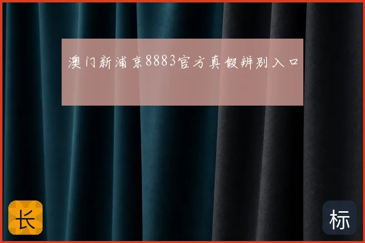 澳门新浦京8883官方真假辨别入口