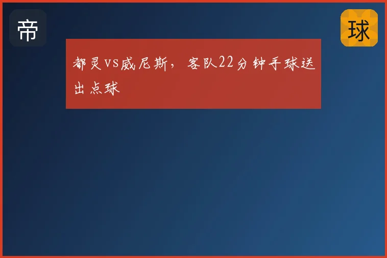 都灵vs威尼斯,客队22分钟手球送出点球