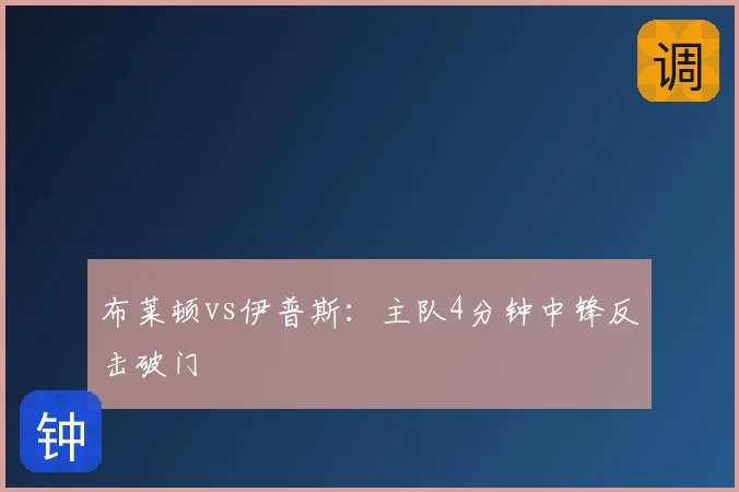 布莱顿vs伊普斯:主队4分钟中锋反击破门