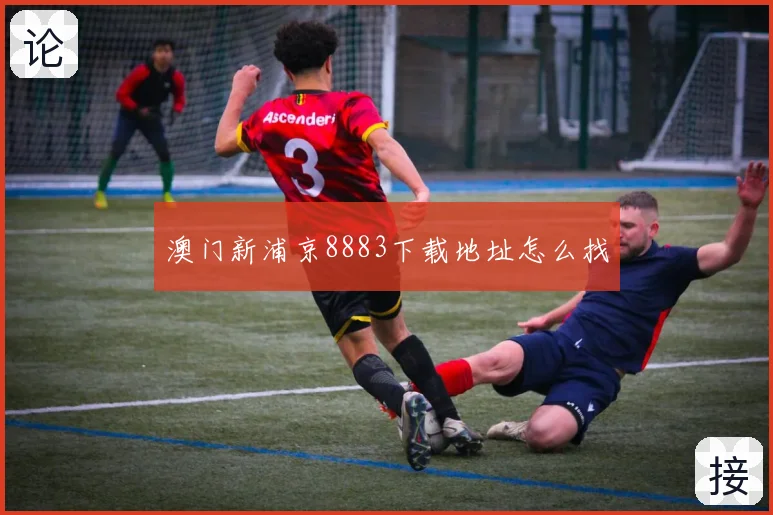 澳门新浦京8883下载地址怎么找