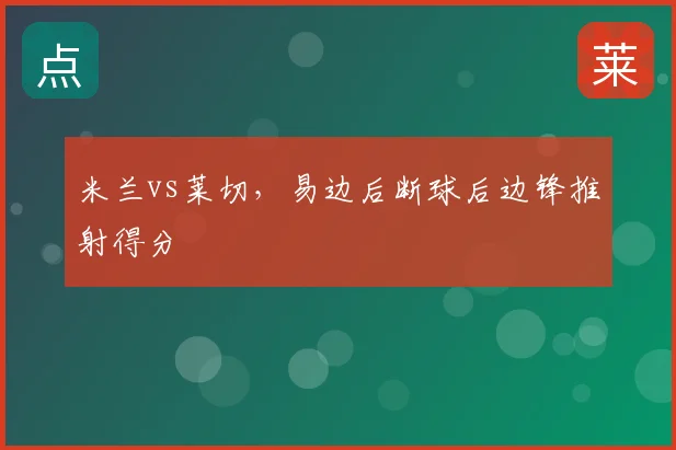 米兰vs莱切，易边后断球后边锋推射得分
