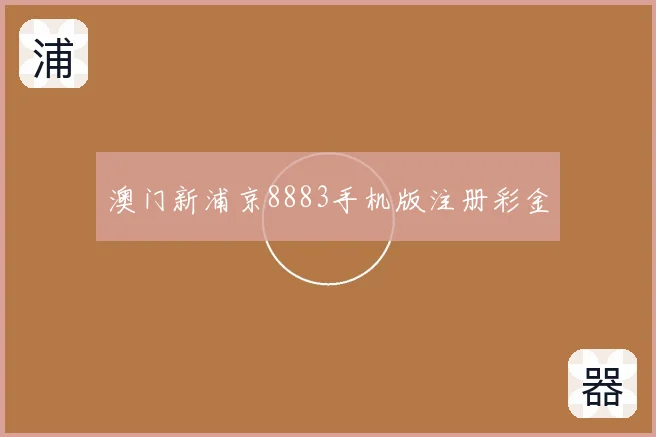 澳门新浦京8883手机版注册彩金