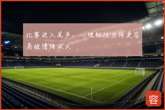 比赛进入尾声，心理韧性为何更容易被情绪放大